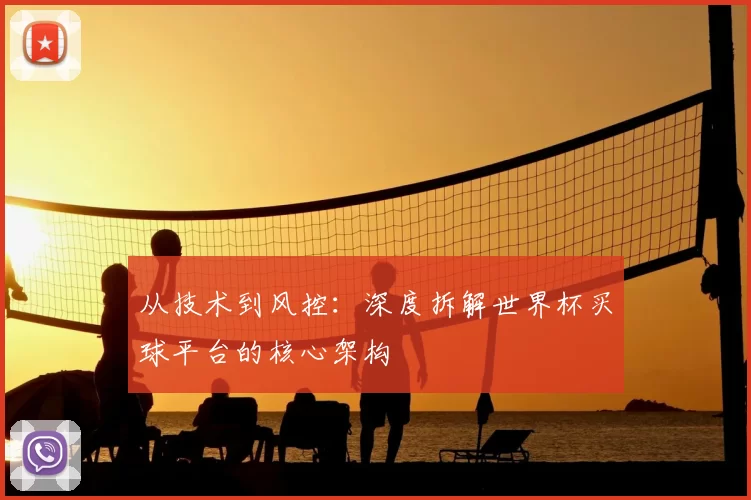 从技术到风控:深度拆解世界杯买球平台的核心架构