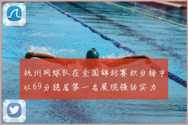 杭州网球队在全国锦标赛积分榜中以69分稳居第一名展现强劲实力