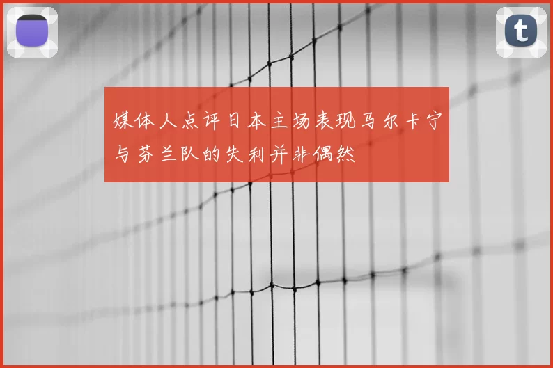 媒体人点评日本主场表现马尔卡宁与芬兰队的失利并非偶然
