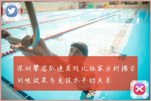 深圳攀岩队速度对比独家分析揭示训练效果与竞技水平的关系