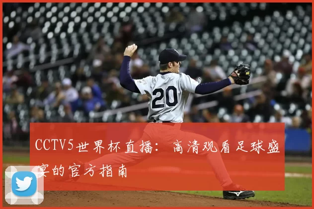 CCTV5世界杯直播:高清观看足球盛宴的官方指南