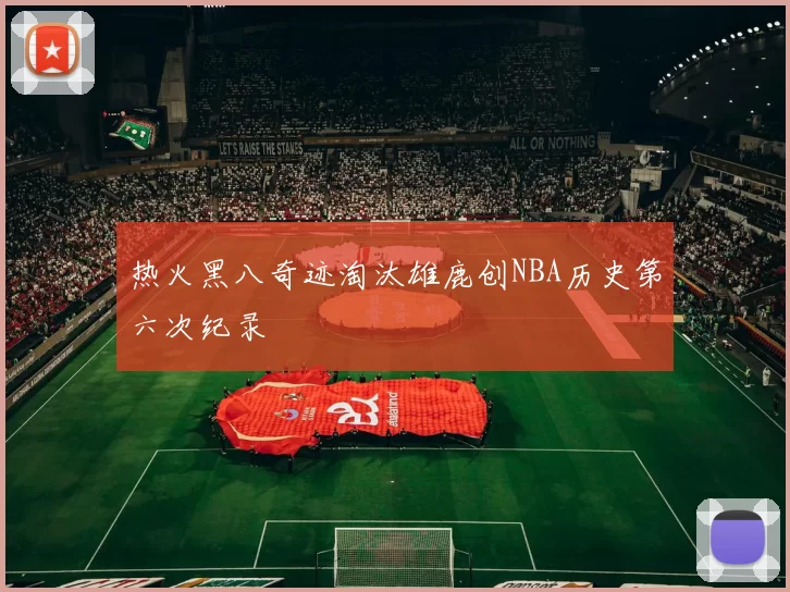 热火黑八奇迹淘汰雄鹿创NBA历史第六次纪录