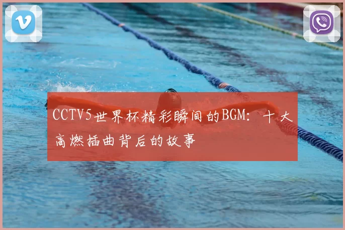 CCTV5世界杯精彩瞬间的BGM:十大高燃插曲背后的故事