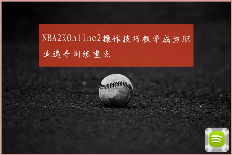 NBA2KOnline2操作技巧教学成为职业选手训练重点