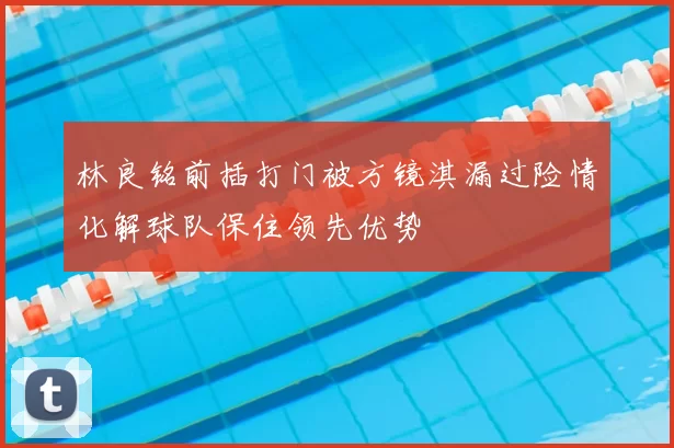 林良铭前插打门被方镜淇漏过险情化解球队保住领先优势