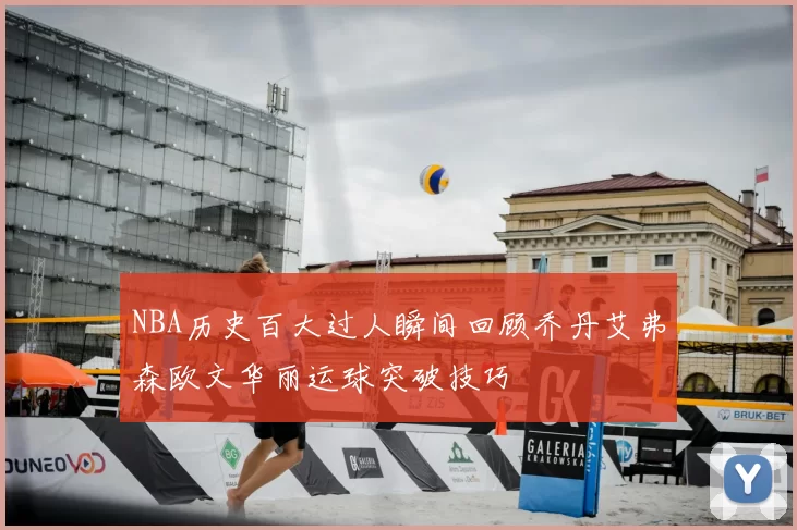 NBA历史百大过人瞬间回顾乔丹艾弗森欧文华丽运球突破技巧