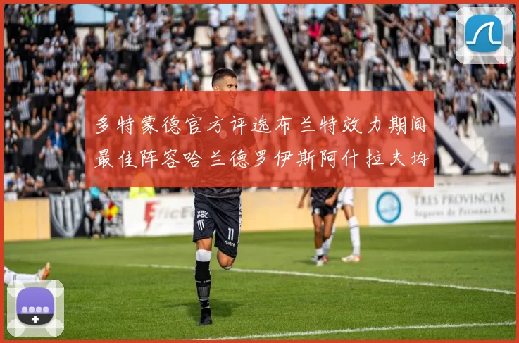 多特蒙德官方评选布兰特效力期间最佳阵容哈兰德罗伊斯阿什拉夫均入选