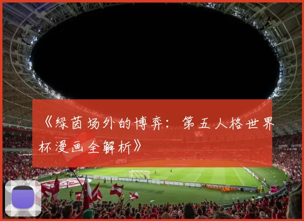 《绿茵场外的博弈:第五人格世界杯漫画全解析》