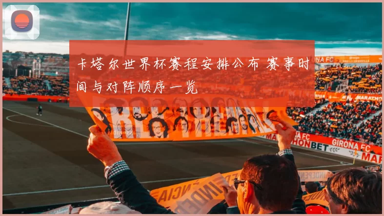 卡塔尔世界杯赛程安排公布 赛事时间与对阵顺序一览