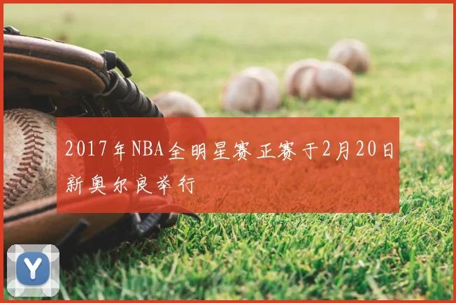 2017年NBA全明星赛正赛于2月20日新奥尔良举行