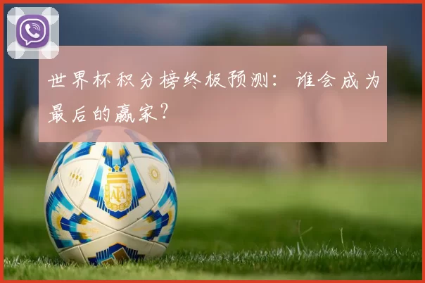 世界杯积分榜终极预测：谁会成为最后的赢家？