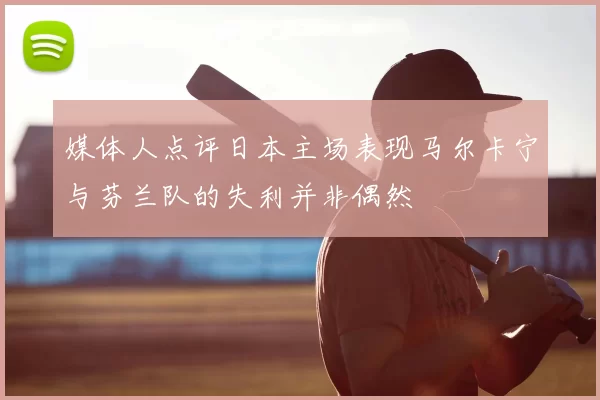 媒体人点评日本主场表现马尔卡宁与芬兰队的失利并非偶然