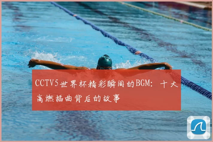 CCTV5世界杯精彩瞬间的BGM:十大高燃插曲背后的故事