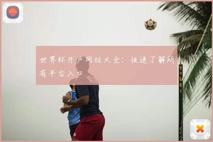世界杯开户网址大全：快速了解所有平台入口