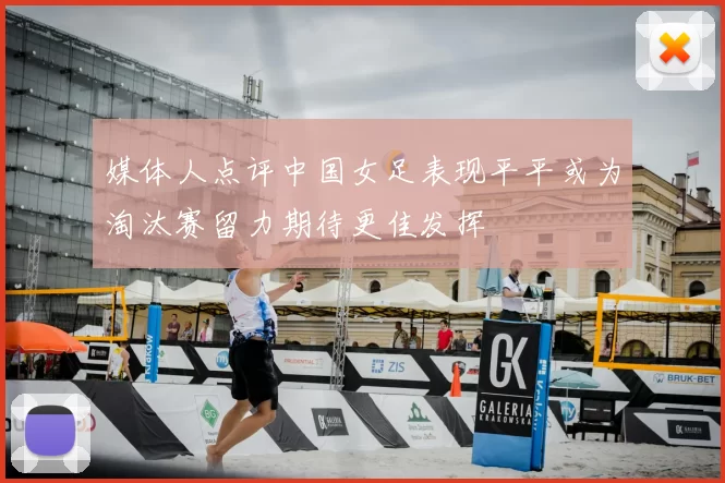 媒体人点评中国女足表现平平或为淘汰赛留力期待更佳发挥