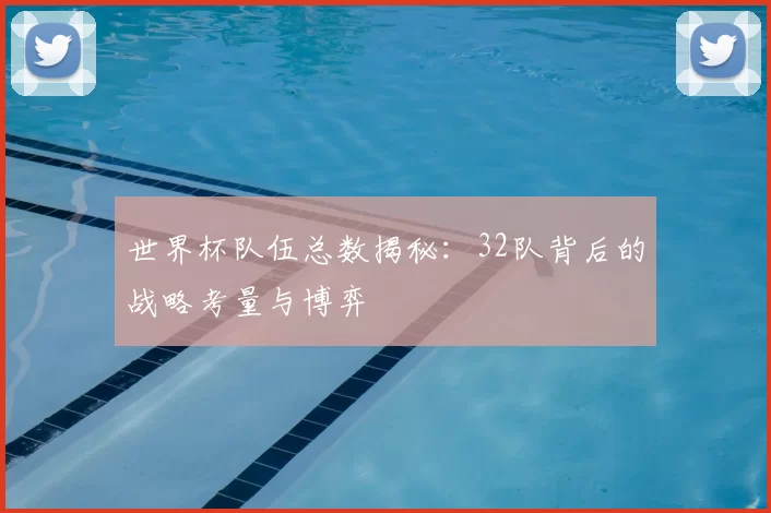 世界杯队伍总数揭秘：32队背后的战略考量与博弈