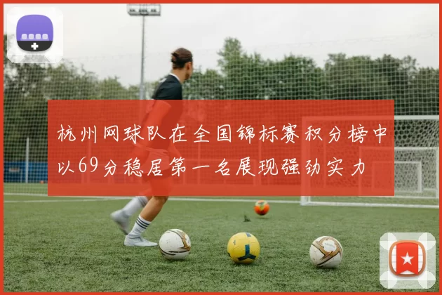 杭州网球队在全国锦标赛积分榜中以69分稳居第一名展现强劲实力