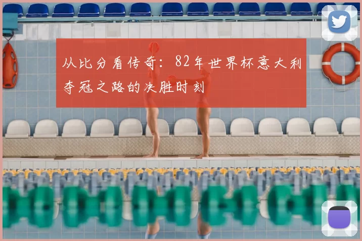 从比分看传奇：82年世界杯意大利夺冠之路的决胜时刻