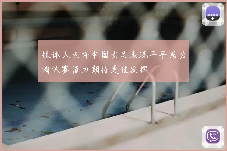 媒体人点评中国女足表现平平或为淘汰赛留力期待更佳发挥