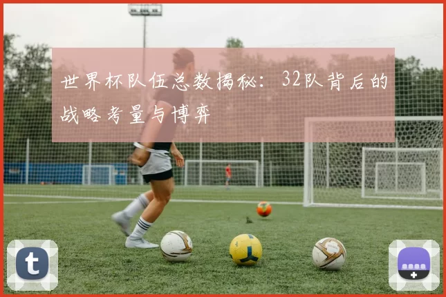 世界杯队伍总数揭秘：32队背后的战略考量与博弈
