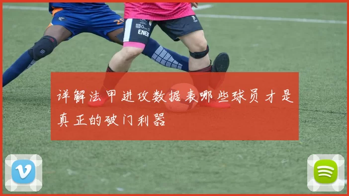 详解法甲进攻数据表哪些球员才是真正的破门利器