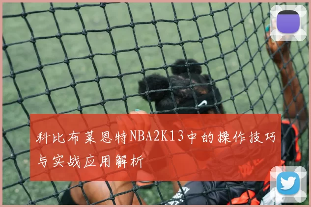 科比布莱恩特NBA2K13中的操作技巧与实战应用解析