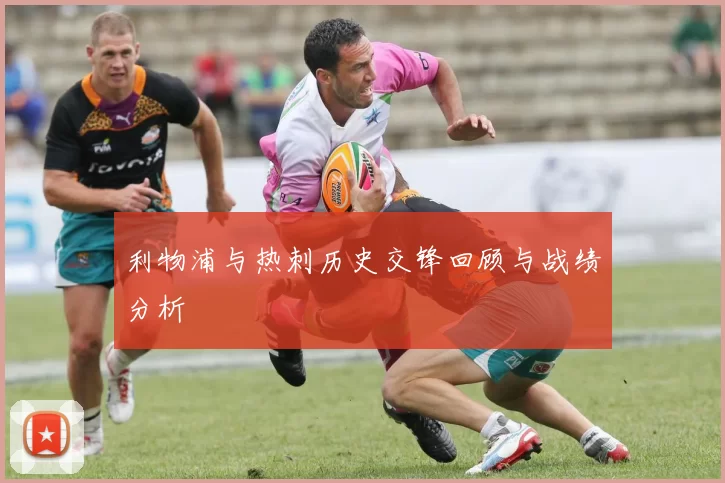 利物浦与热刺历史交锋回顾与战绩分析