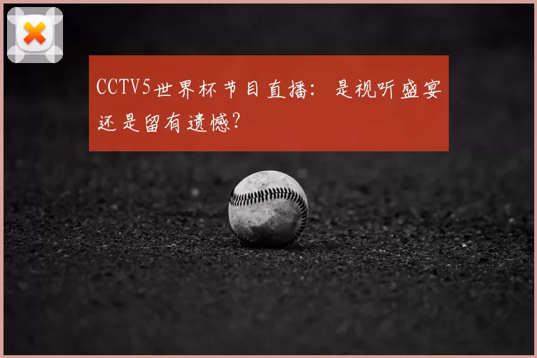 CCTV5世界杯节目直播:是视听盛宴还是留有遗憾?