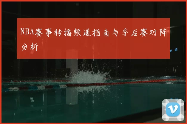 NBA赛事转播频道指南与季后赛对阵分析