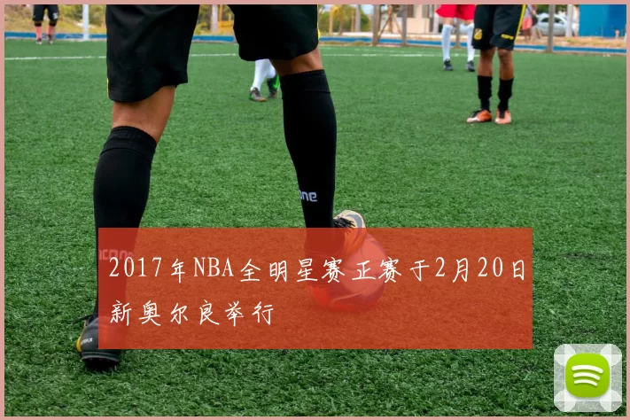2017年NBA全明星赛正赛于2月20日新奥尔良举行